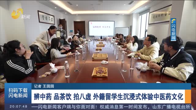 辨中药 品茶饮 拍八虚 外籍留学生沉浸式体验中医药文化