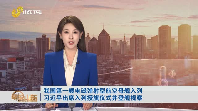 我国第一艘电磁弹射型航空母舰入列 习近平出席入列授旗仪式并登舰视察