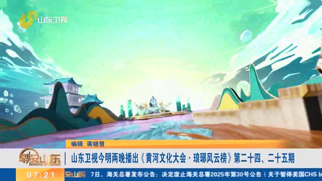 山东卫视今明两晚播出《黄河文化大会·琅琊风云榜》第二十四、二十五期