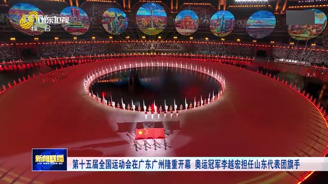 第十五届全国运动会在广东广州隆重开幕 奥运冠军李越宏担任山东代表团旗手