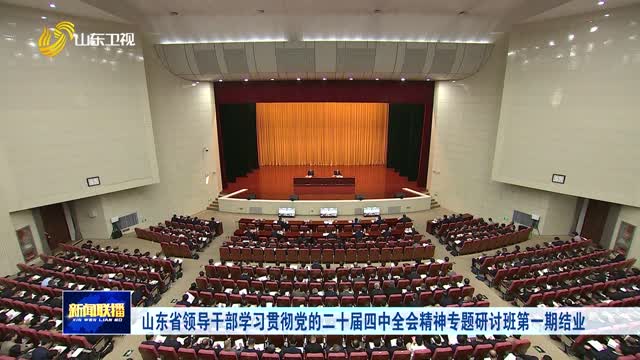 山东省领导干部学习贯彻党的二十届四中全会精神专题研讨班第一期结业