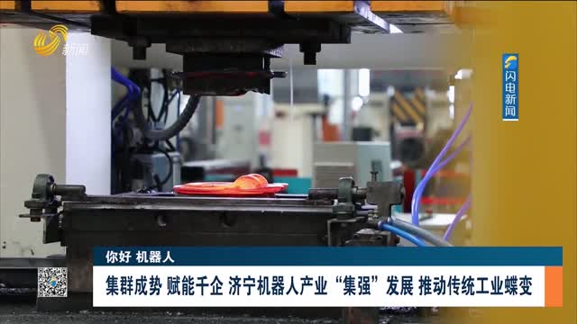 【你好 机器人】集群成势 赋能千企 济宁机器人产业“集强”发展 推动传统工业蝶变