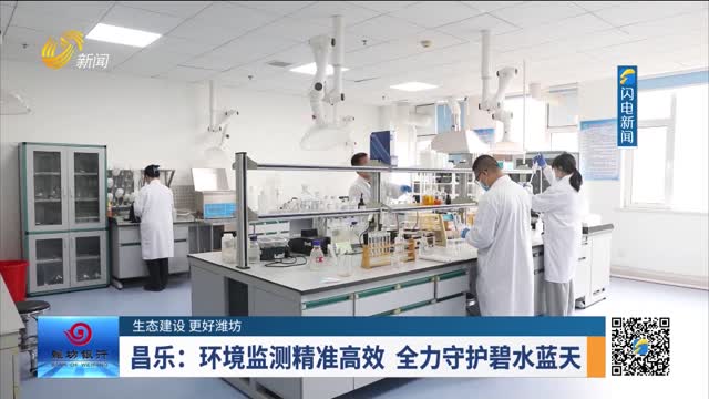 【生态建设 更好潍坊】昌乐：环境监测精准高效 全力守护碧水蓝天