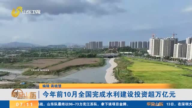 今年前10月全國完成水利建設(shè)投資超萬億元