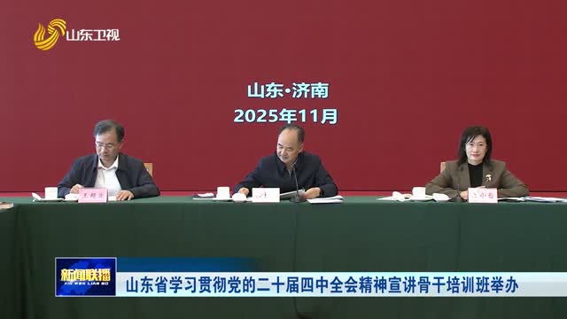 山東省學習貫徹黨的二十屆四中全會精神宣講骨干培訓班舉辦