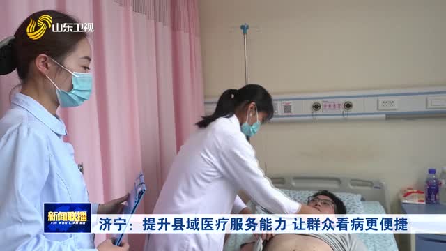 济宁：提升县域医疗服务能力 让群众看病更便捷