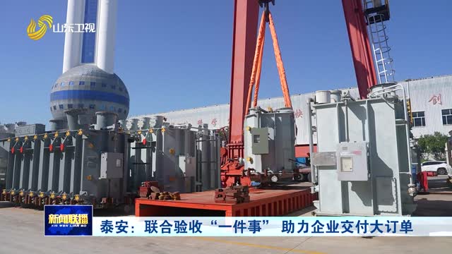 泰安：联合验收“一件事” 助力企业交付大订单
