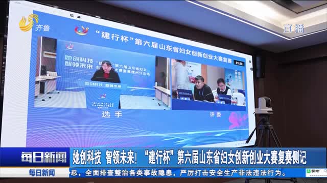 她創科技 智領未來！“建行杯”第六屆山東省婦女創新創業大賽復賽側記