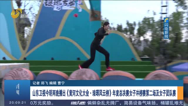 山東衛視今明兩晚播出《黃河文化大會·瑯琊風云榜》年度總決賽女子沖榜賽第二場及女子團隊賽