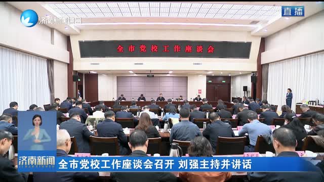 全市党校工作座谈会召开 刘强主持并讲话