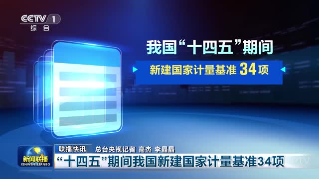 【联播快讯】“十四五”期间我国新建国家计量基准34项