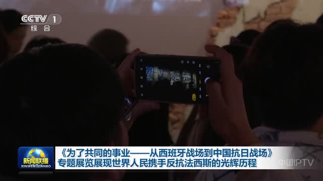 《为了共同的事业——从西班牙战场到中国抗日战场》专题展览展现世界人民携手反抗法西斯的光辉历程
