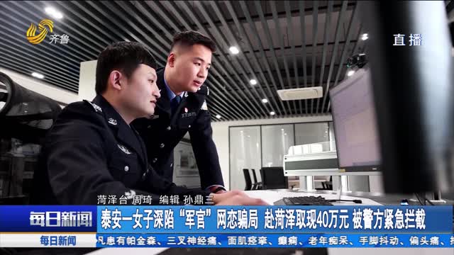 泰安一女子深陷“军官”网恋骗局 赴菏泽取现40万元 被警方紧急拦截