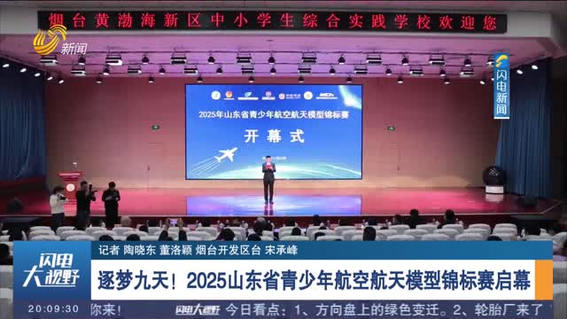 逐梦九天！2025山东省青少年航空航天模型锦标赛启幕