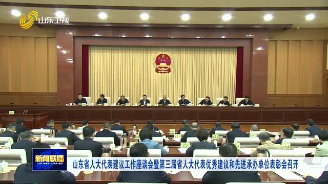 山東省人大代表建議工作座談會暨第三屆省人大代表優(yōu)秀建議和先進承辦單位表彰會召開