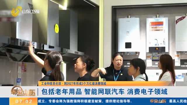 【工业和信息化部·到2027年形成3个万亿级消费领域】包括老年用品 智能网联汽车 消费电子领域