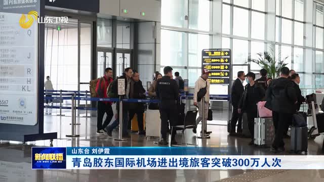 青岛胶东国际机场进出境旅客突破300万人次
