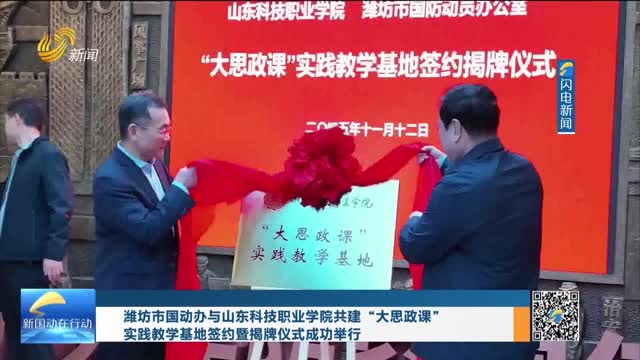 潍坊市国动办与山东科技职业学院共建“大思政课”实践教学基地签约暨签约揭牌仪式成功举行