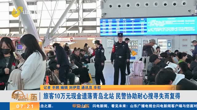 【第一现场】旅客10万元现金遗落青岛北站 民警协助耐心搜寻失而复得