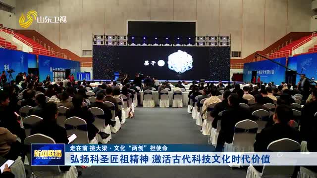 弘扬科圣匠祖精神 激活古代科技文化时代价值【走在前 挑大梁·文化“两创”担使命】