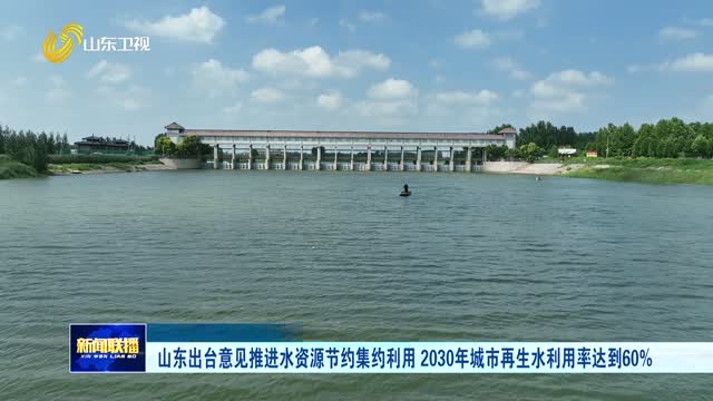 山东出台意见推进水资源节约集约利用 2030年城市再生水利用率达到60%