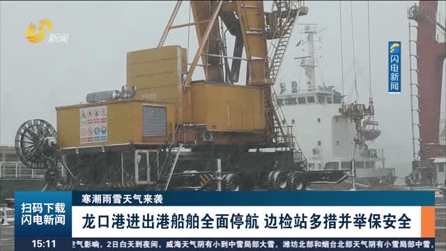 【寒潮雨雪天气来袭】龙口港进出港船舶全面停航 边检站多措并举保安全
