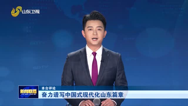 奋力谱写中国式现代化山东篇章【本台评论】