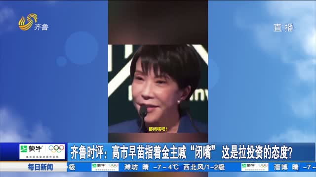齐鲁时评：高市早苗指着金主喊“闭嘴” 这是拉投资的态度？