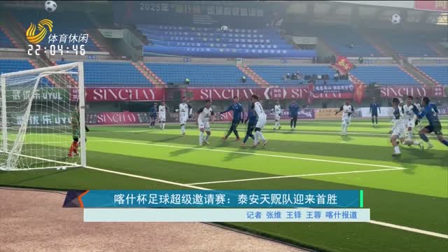 喀什杯足球超级邀请赛：泰安天贶队迎来首胜