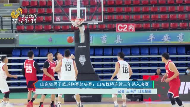 山东省男子篮球联赛总决赛：山东魏桥队连续三年杀入决赛
