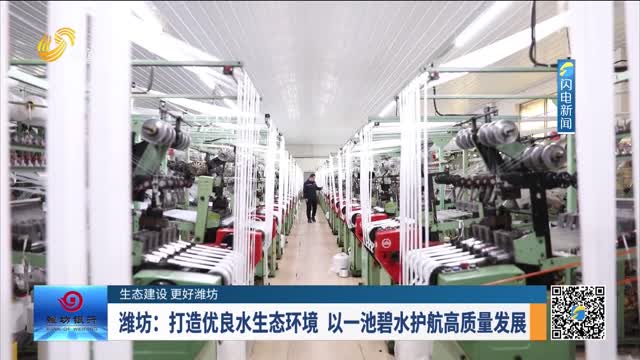 【生态建设 更好潍坊】潍坊：打造优良水生态环境 以一池碧水护航高质量发展