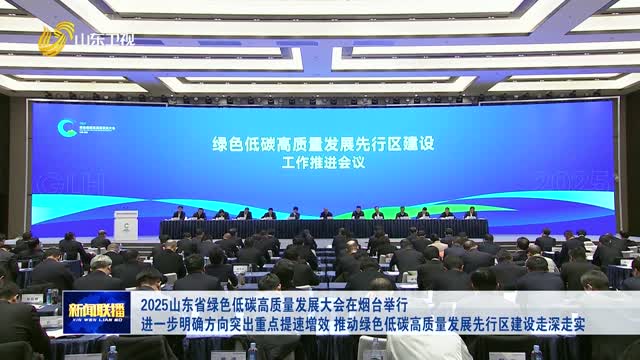 2025山东省绿色低碳高质量发展大会在烟台举行 进一步明确方向突出重点提速增效 推动绿色低碳高质量发展先行区建设走深走实