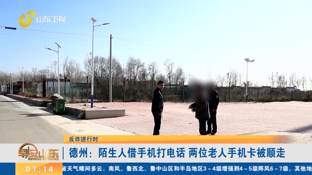 【反诈进行时】德州：陌生人借手机打电话 两位老人手机卡被顺走