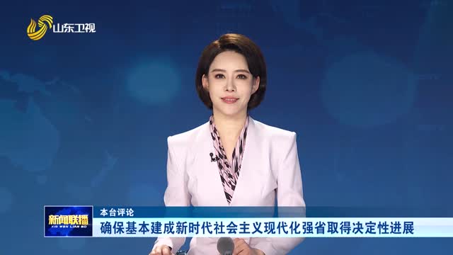 确保基本建成新时代社会主义现代化强省取得决定性进展【本台评论】
