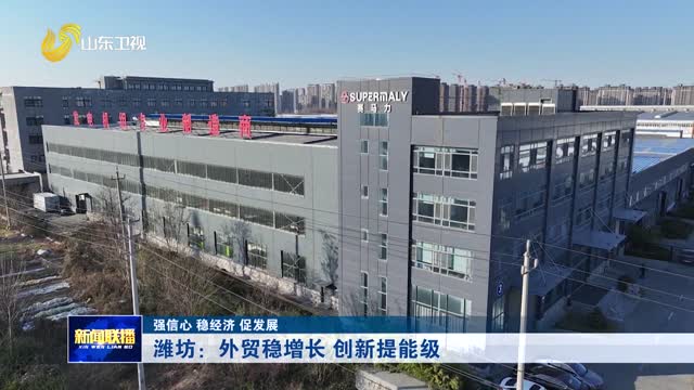 潍坊：外贸稳增长 创新提能级【强信心 稳经济 促发展】