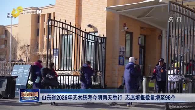 山东省2026年艺术统考今明两天举行 志愿填报数量增至96个