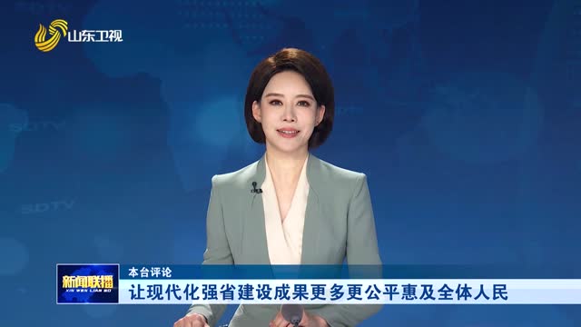让现代化强省建设成果更多更公平惠及全体人民【本台评论】