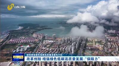 改革创新 增强绿色低碳高质量发展“保障力”【加快建设绿色低碳高质量发展先行区】