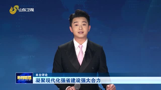 凝聚现代化强省建设强大合力【本台评论】