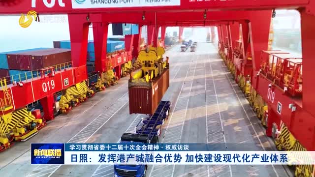 日照：发挥港产城融合优势 加快建设现代化产业体系【学习贯彻省委十二届十次全会精神·权威访谈】