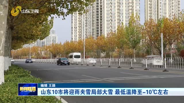 山东10市将迎雨夹雪局部大雪 最低温降至-10℃左右