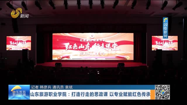 山东旅游职业学院：打造行走的思政课 以专业赋能红色传承