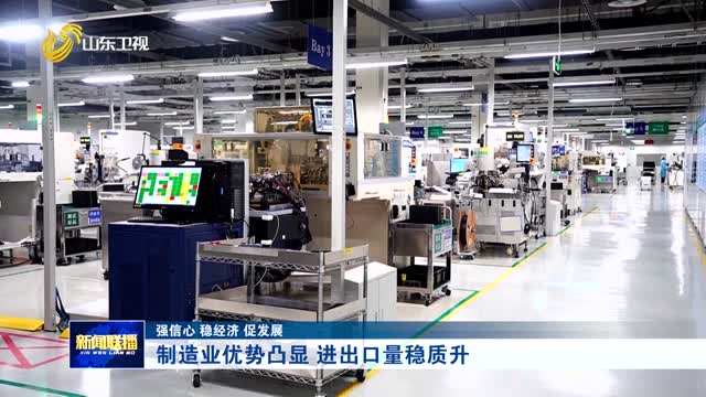 制造業(yè)優(yōu)勢凸顯 進出口量穩(wěn)質(zhì)升【強信心 穩(wěn)經(jīng)濟 促發(fā)展】