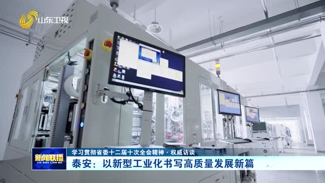 泰安：以新型工业化书写高质量发展新篇【学习贯彻省委十二届十次全会精神·权威访谈】