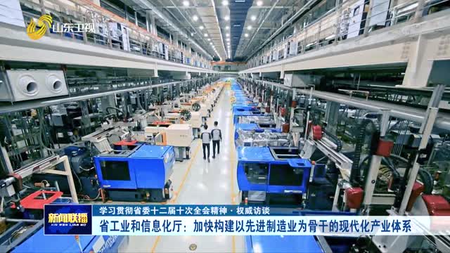 省工业和信息化厅：加快构建以先进制造业为骨干的现代化产业体系【学习贯彻省委十二届十次全会精神·权威访谈】