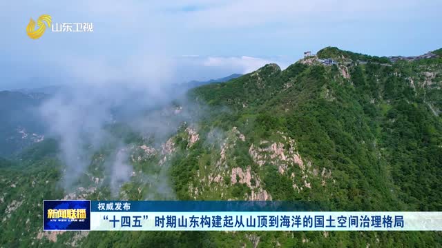 “十四五”时期山东构建起从山顶到海洋的国土空间治理格局【权威发布】