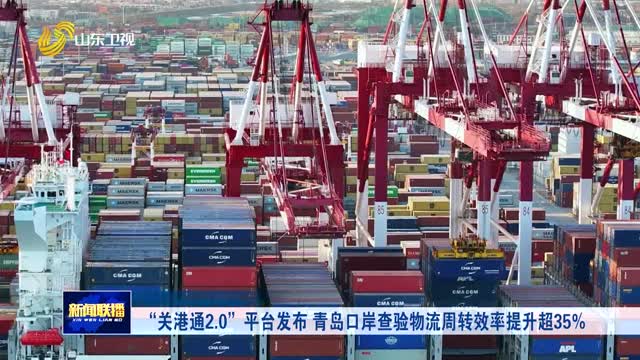 “关港通2.0”平台发布 青岛口岸查验物流周转效率提升超35%