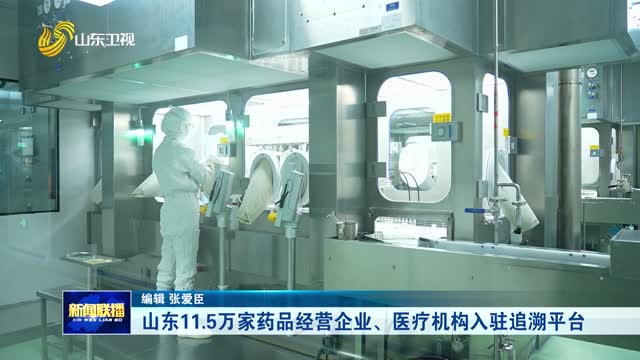 山东11.5万家药品经营企业、医疗机构入驻追溯平台