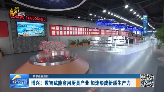数字强省建设｜数字变革创新：博兴——数智赋能商用厨具产业 加速形成新质生产力