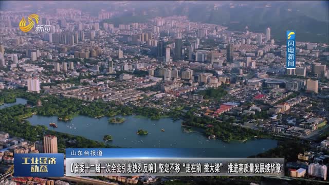 【省委十二届十次全会引发热烈反响】坚定不移“走在前、挑大梁” 推进高质量发展续华章